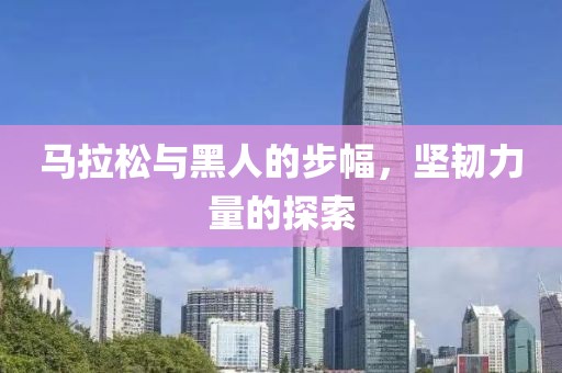 马拉松与黑人的步幅，坚韧力量的探索