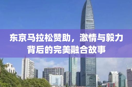 东京马拉松赞助，激情与毅力背后的完美融合故事