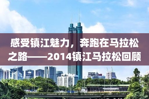 感受镇江魅力，奔跑在马拉松之路——2014镇江马拉松回顾