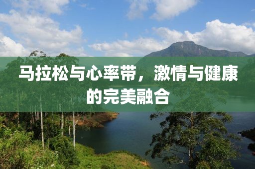 马拉松与心率带，激情与健康的完美融合