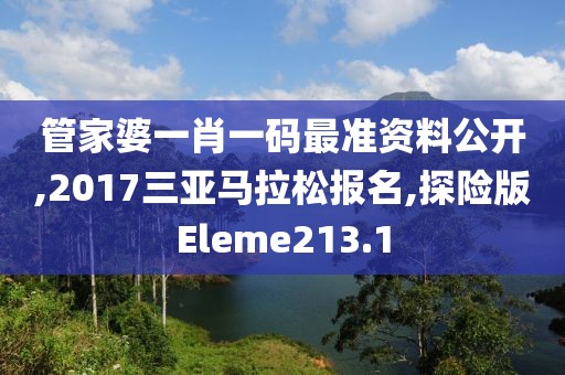管家婆一肖一码最准资料公开,2017三亚马拉松报名,探险版Eleme213.1