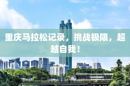 重庆马拉松记录，挑战极限，超越自我！