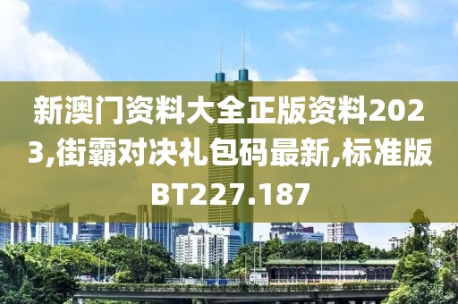 新澳门资料大全正版资料2023,街霸对决礼包码最新,标准版BT227.187