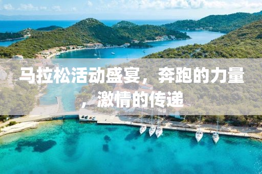 马拉松活动盛宴，奔跑的力量，激情的传递