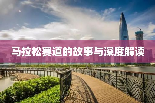 马拉松赛道的故事与深度解读
