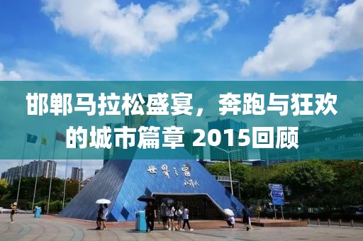 邯郸马拉松盛宴，奔跑与狂欢的城市篇章 2015回顾