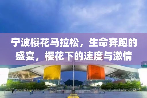 宁波樱花马拉松，生命奔跑的盛宴，樱花下的速度与激情