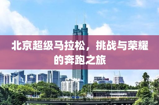 北京超级马拉松，挑战与荣耀的奔跑之旅