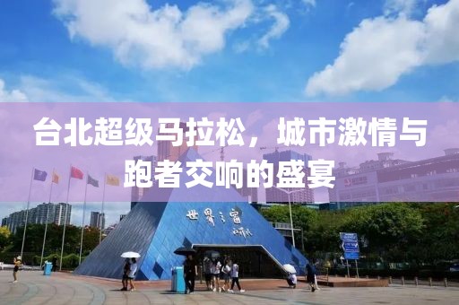 台北超级马拉松，城市激情与跑者交响的盛宴