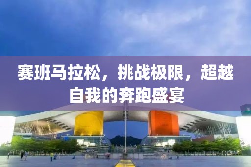 赛班马拉松，挑战极限，超越自我的奔跑盛宴