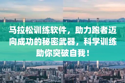 马拉松训练软件，助力跑者迈向成功的秘密武器，科学训练助你突破自我！