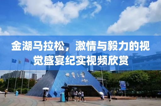 金湖马拉松，激情与毅力的视觉盛宴纪实视频欣赏
