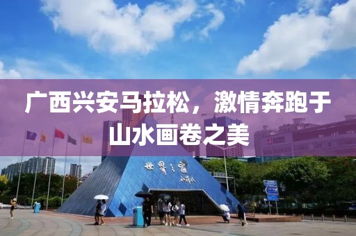 广西兴安马拉松，激情奔跑于山水画卷之美