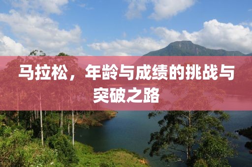 马拉松，年龄与成绩的挑战与突破之路