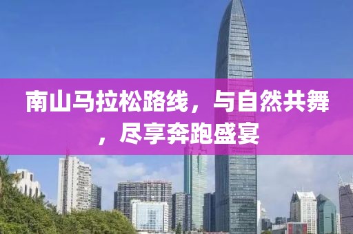 南山马拉松路线，与自然共舞，尽享奔跑盛宴