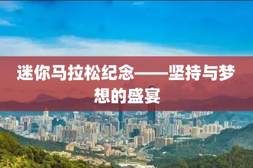迷你马拉松纪念——坚持与梦想的盛宴