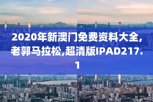 2020年新澳门免费资料大全,老郭马拉松,超清版IPAD217.1
