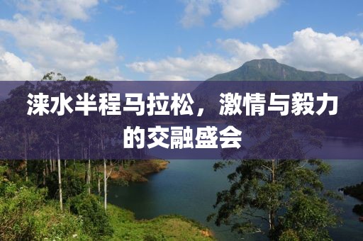 涞水半程马拉松，激情与毅力的交融盛会