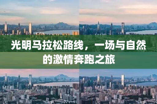 光明马拉松路线，一场与自然的激情奔跑之旅