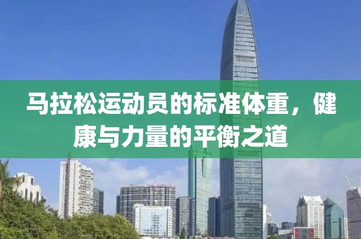马拉松运动员的标准体重，健康与力量的平衡之道