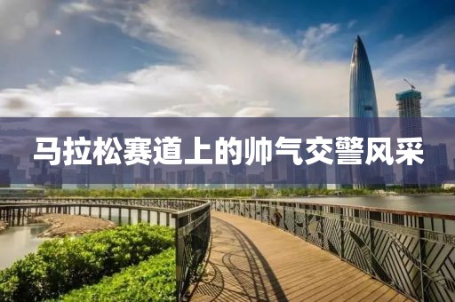 马拉松赛道上的帅气交警风采