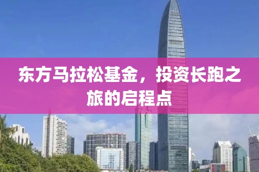 东方马拉松基金，投资长跑之旅的启程点