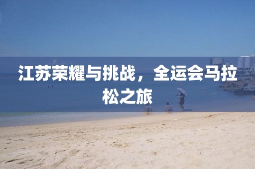 江苏荣耀与挑战，全运会马拉松之旅