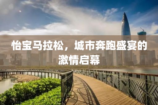 怡宝马拉松，城市奔跑盛宴的激情启幕