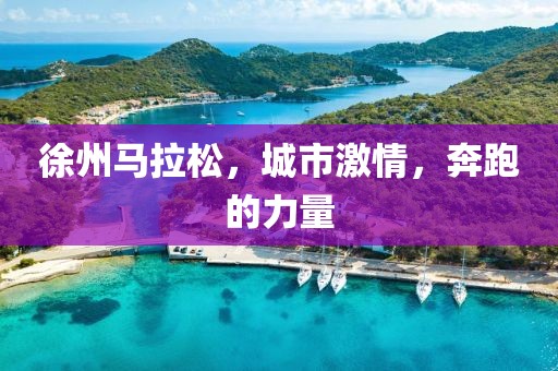 徐州马拉松，城市激情，奔跑的力量