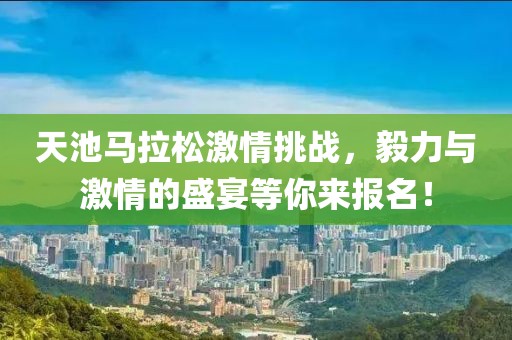 天池马拉松激情挑战，毅力与激情的盛宴等你来报名！