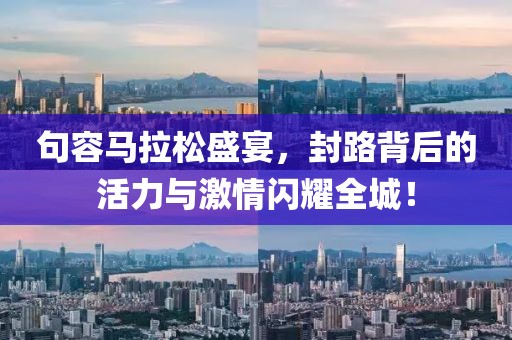 句容马拉松盛宴，封路背后的活力与激情闪耀全城！