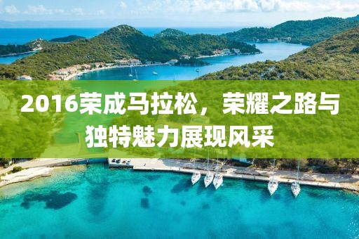 2016荣成马拉松，荣耀之路与独特魅力展现风采