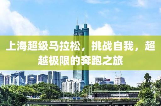 上海超级马拉松，挑战自我，超越极限的奔跑之旅
