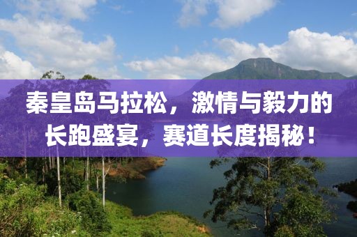 秦皇岛马拉松，激情与毅力的长跑盛宴，赛道长度揭秘！