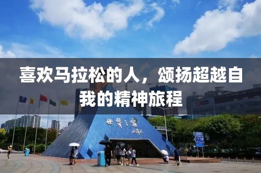喜欢马拉松的人，颂扬超越自我的精神旅程