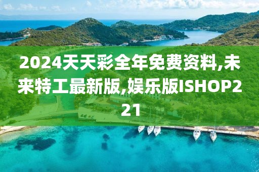 2024天天彩全年免费资料,未来特工最新版,娱乐版ISHOP221