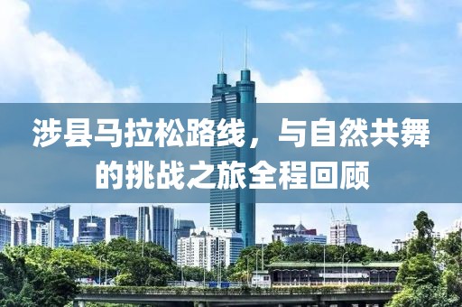 涉县马拉松路线，与自然共舞的挑战之旅全程回顾