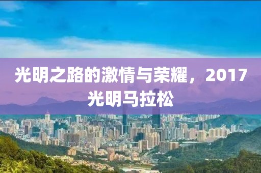 光明之路的激情与荣耀，2017光明马拉松