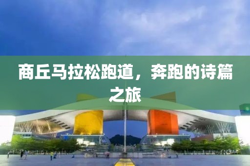 商丘马拉松跑道，奔跑的诗篇之旅