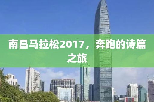 南昌马拉松2017，奔跑的诗篇之旅