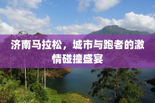 济南马拉松，城市与跑者的激情碰撞盛宴