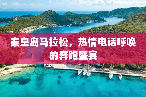 秦皇岛马拉松，热情电话呼唤的奔跑盛宴
