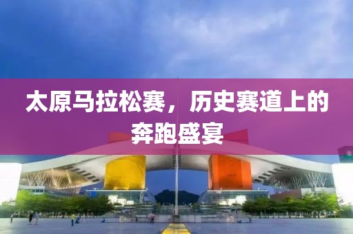 太原马拉松赛，历史赛道上的奔跑盛宴