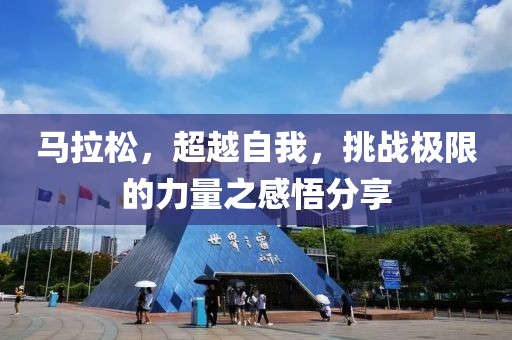 马拉松，超越自我，挑战极限的力量之感悟分享