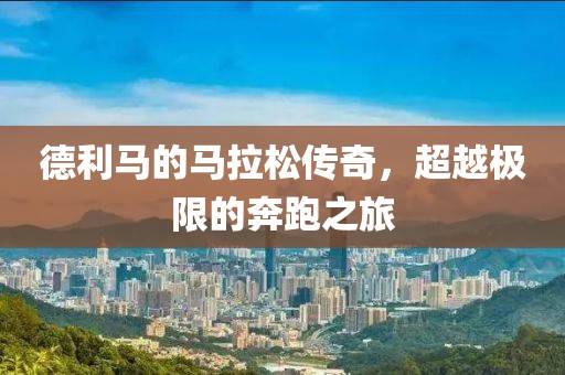 德利马的马拉松传奇，超越极限的奔跑之旅
