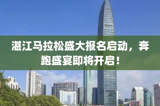 湛江马拉松盛大报名启动，奔跑盛宴即将开启！