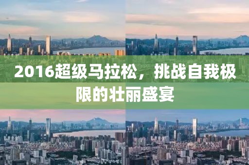 2016超级马拉松，挑战自我极限的壮丽盛宴