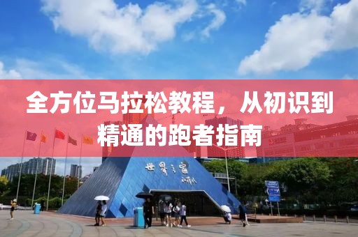 全方位马拉松教程，从初识到精通的跑者指南