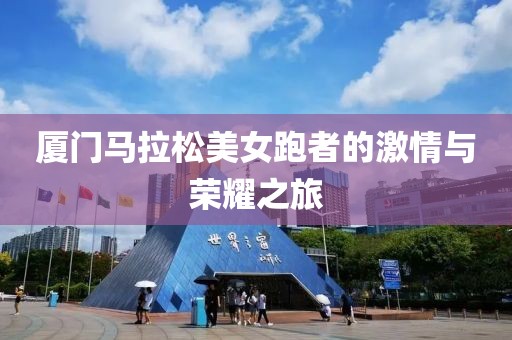厦门马拉松美女跑者的激情与荣耀之旅