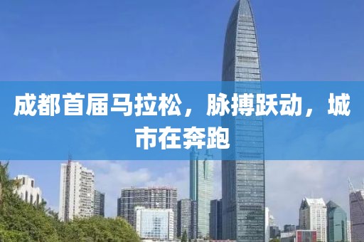 成都首届马拉松，脉搏跃动，城市在奔跑